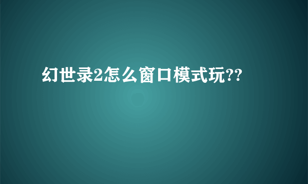 幻世录2怎么窗口模式玩??
