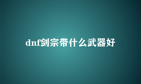 dnf剑宗带什么武器好