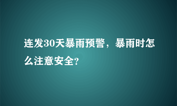 连发30天暴雨预警，暴雨时怎么注意安全？