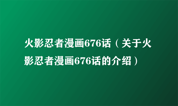 火影忍者漫画676话（关于火影忍者漫画676话的介绍）