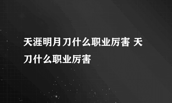 天涯明月刀什么职业厉害 天刀什么职业厉害