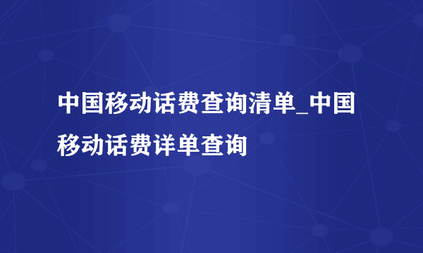 中国移动话费查询清单_中国移动话费详单查询