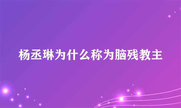 杨丞琳为什么称为脑残教主