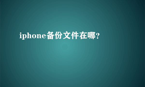 iphone备份文件在哪？