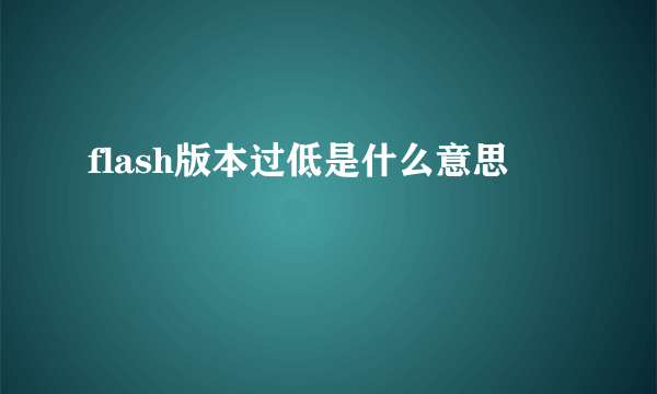flash版本过低是什么意思