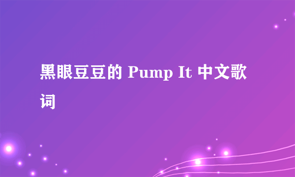 黑眼豆豆的 Pump It 中文歌词